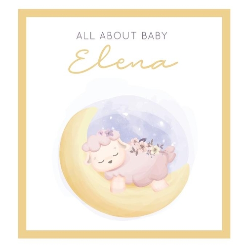 All About Baby Elena: The Perfect Personalized Keepsake Journal for Baby's First Year - Great Baby Shower Gift [Sleepy Baby Lamb]