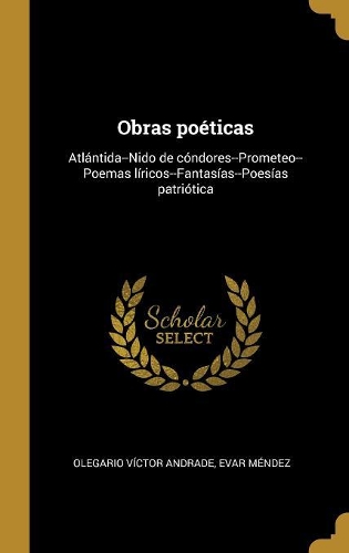 Obras poéticas: Atlántida--Nido de cóndores--Prometeo--Poemas líricos--Fantasías--Poesías patriótica