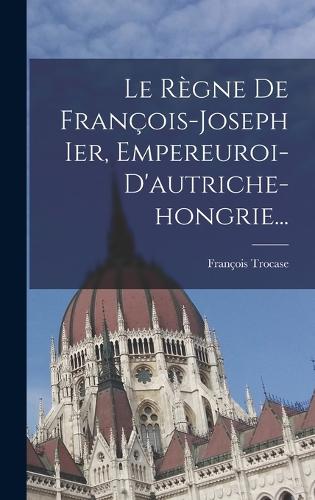 Le Règne De François-joseph Ier, Empereuroi-d'autriche-hongrie...
