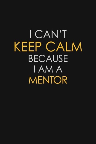 I Can't Keep Calm Because I Am A Mentor