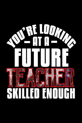 You're looking at a future teacher skilled enough: Notebook - Journal - Diary - 110 Lined pages