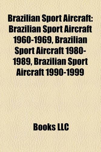 Brazilian Sport Aircraft: Brazilian Sport Aircraft 1960-1969, Brazilian Sport Aircraft 1980-1989, Brazilian Sport Aircraft 1990-1999(English)