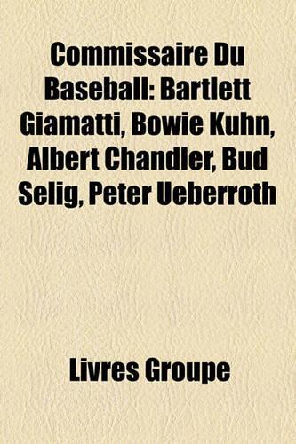 Commissaire Du Baseball: Bartlett Giamatti, Bowie Kuhn, Albert Chandler, Bud Selig, Peter Ueberroth(French)
