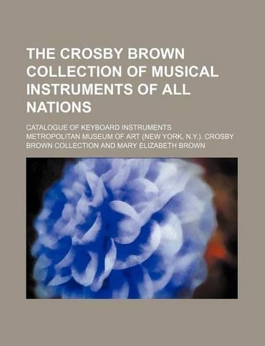 The Crosby Brown Collection of Musical Instruments of All Nations; Catalogue of Keyboard Instruments