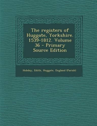 The Registers of Huggate, Yorkshire. 1539-1812. Volume 36: (English)