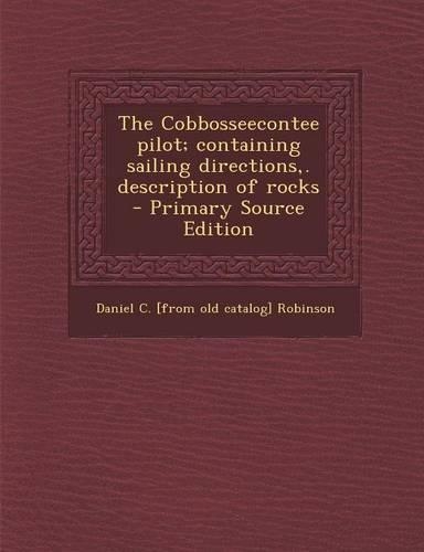 The Cobbosseecontee Pilot; Containing Sailing Directions, . Description of Rocks - Primary Source Edition