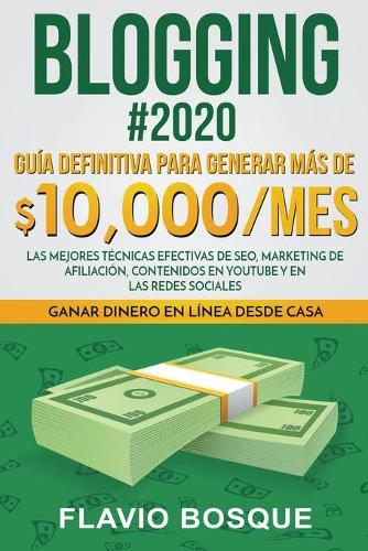Blogging #2020 Guía Definitiva Para Generar más de $10.000/mes. Las Mejores Técnicas Efectivas de Seo, Marketing de Afiliación, Contenidos en YouTube y en las Redes Sociales