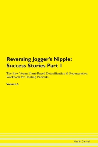 Reversing Jogger's Nipple: Success Stories Part 1 The Raw Vegan Plant-Based Detoxification & Regeneration Workbook for Healing Patients. Volume 6