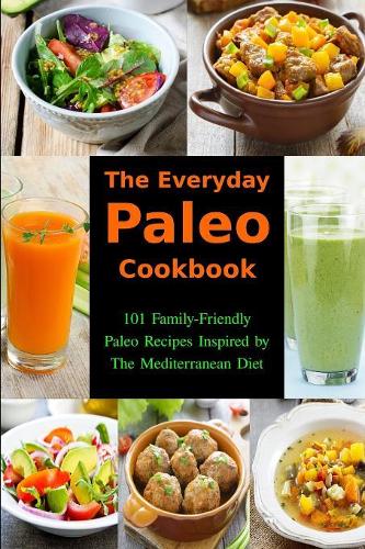 The Everyday Paleo Cookbook: 101 Family-Friendly Paleo Recipes Inspired by The Mediterranean Diet: Diet Recipes That Are Easy On The Budget(Gluten-Free Ketogenic Diet Cooking)