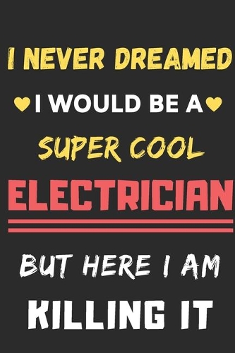 I Never Dreamed I Would Be A Super Cool Electrician But Here I Am Killing It: lined notebook, Funny Electrician gift