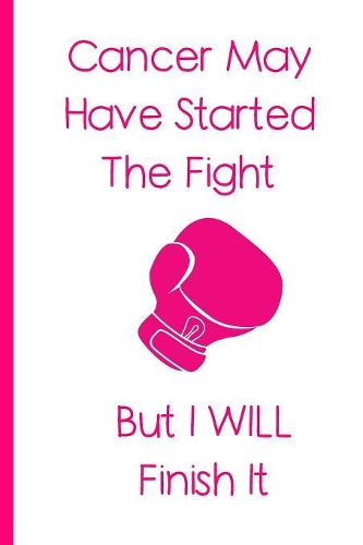 Cancer May Have Started The Fight But I Will Finish It: Breast Cancer Journal - 6x9 - 100 Journal Pages - Gifts For Women With Cancer - Inspirational Cancer Gifts - Breast Cancer Awareness Pink Ribbon Sup