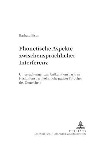 Phonetische Aspekte Zwischensprachlicher Interferenz: Untersuchungen Zur Artikulationsbasis an Haesitationspartikeln Nicht-Nativer Sprecher Des Deutschen(37 Arbeiten Zur Sprachanalyse)