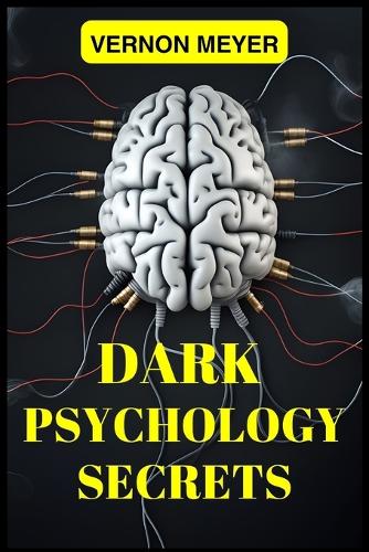 Dark Psychology Secrets: Unveiling the Hidden Techniques of Manipulation, Persuasion, and Mind Control (2024 Guide for Beginners)