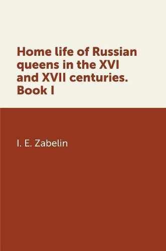 Home life Russian queens in the XVI and XVII centuries. book I
