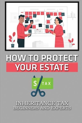 How To Protect Your Estate: Inheritance Tax Beginners And Experts: Key To Reduce Inheritance Tax Bill