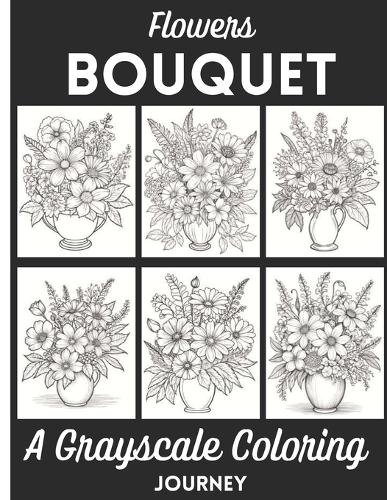 Flowers Bouquet A Grayscale Coloring Journey: Learn the Techniques, Tips, and Skills for Grayscale Coloring with 50 Flowers Bouquet Illustration as Your Canvas.