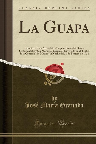 La Guapa: Sainete En Tres Actos, Sin Complicaciones Ni Gotas Sentimentales y Sin Moraleja; Original, Estrenado En El Teatro de la Comedia, de Madrid, La Noche