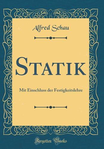 Statik: Mit Einschluss der Festigkeitslehre (Classic Reprint)