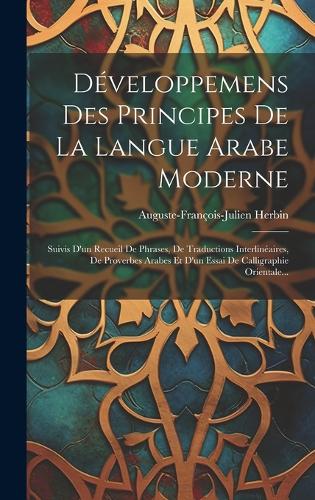 Développemens Des Principes De La Langue Arabe Moderne: Suivis D'un Recueil De Phrases, De Traductions Interlinéaires, De Proverbes Arabes Et D'un Essai De Calligraphie Orientale...