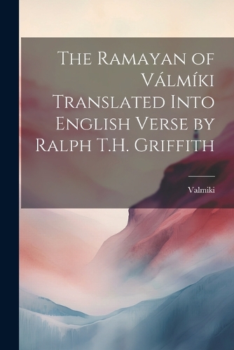Ramayan of Válmíki Translated Into English Verse by Ralph T.H. Griffith