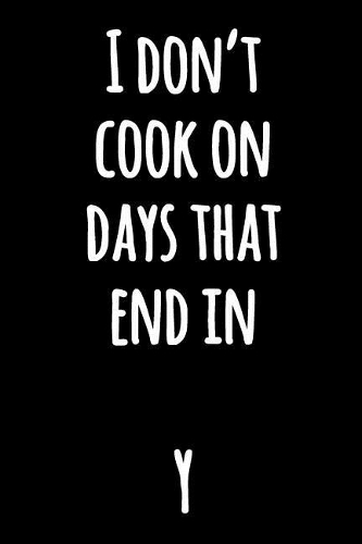 I Don't Cook on Days That End in Y: Black and White Funny Notebook with Hilarious Quote Funny Lined Cooking Journal