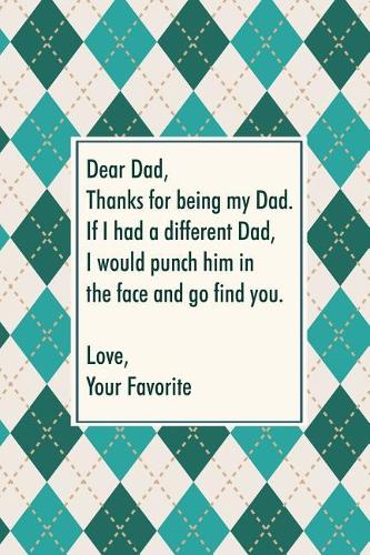 Dead dad, thanks for being my dad. If I had a different dad, I would punch him in the face and go find you