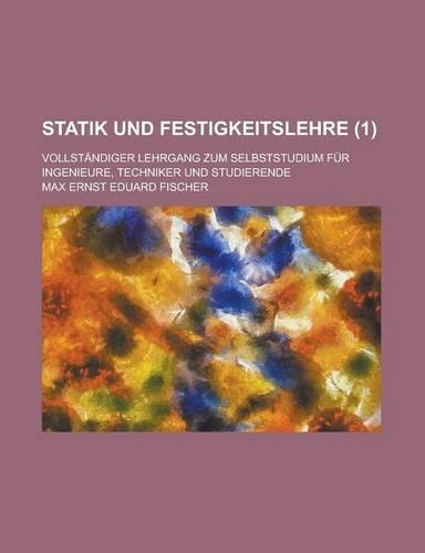 Statik Und Festigkeitslehre; Vollstandiger Lehrgang Zum Selbststudium Fur Ingenieure, Techniker Und Studierende (1 ): (English)