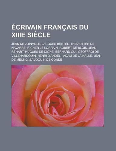 Ecrivain Francais Du Xiiie Siecle: Jean de Joinville, Jacques Bretel, Thibaut Ier de Navarre, Richer Le Lorrain, Robert de Blois, Jean Renart, Hugues de Digne, Bernard GUI, Geoffroi d(French)