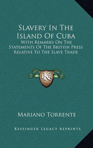 Slavery in the Island of Cuba: With Remarks on the Statements of the British Press Relative to the Slave Trade