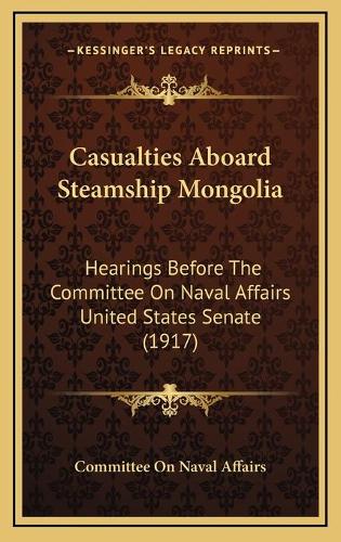 Casualties Aboard Steamship Mongolia: Hearings Before The Committee On Naval Affairs United States Senate (1917)
