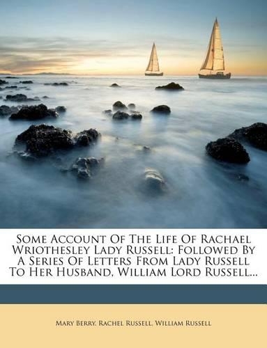Some Account of the Life of Rachael Wriothesley Lady Russell: Followed by a Series of Letters from Lady Russell to Her Husband, William Lord Russell...(English)