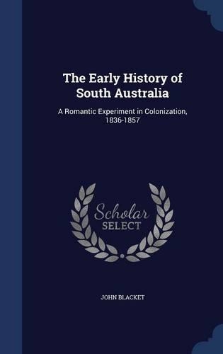 Early History of South Australia: A Romantic Experiment in Colonization, 1836-1857