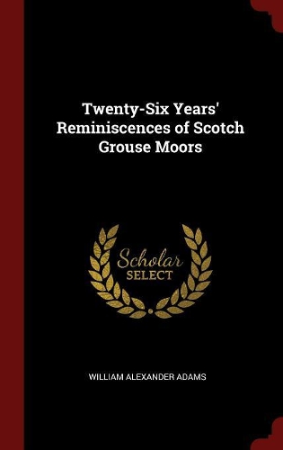 Twenty-Six Years' Reminiscences of Scotch Grouse Moors