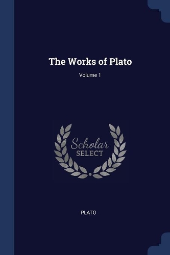 The Works of Plato; Volume 1