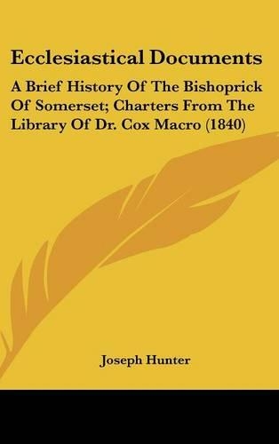 Ecclesiastical Documents: A Brief History Of The Bishoprick Of Somerset; Charters From The Library Of Dr. Cox Macro (1840)