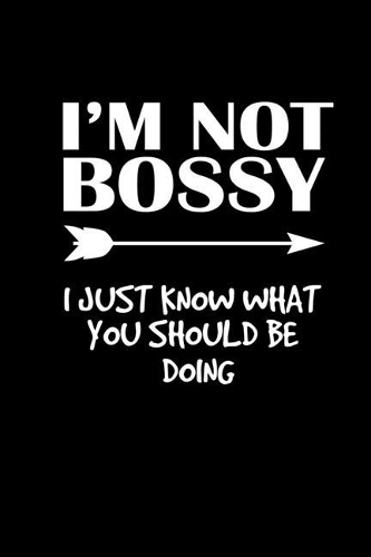 I'm not bossy. I just know what you should be doing