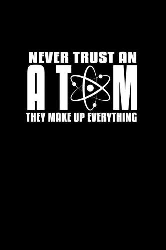 Never Trust an Atom They Make Up Everything: Food Journal - Track your Meals - Eat clean and fit - Breakfast Lunch Diner Snacks - Time Items Serving Cals Sugar Protein Fiber Carbs Fat - 110 pag