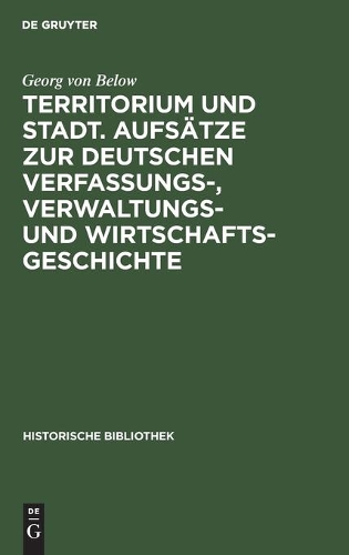 Territorium Und Stadt. Aufsätze Zur Deutschen Verfassungs-, Verwaltungs- Und Wirtschaftsgeschichte: (11 Historische Bibliothek)
