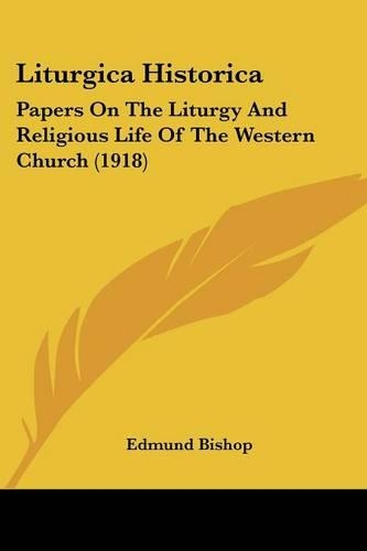 Liturgica Historica: Papers On The Liturgy And Religious Life Of The Western Church (1918)(English)