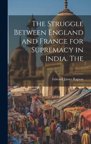The Struggle Between England and France for Supremacy in India. The