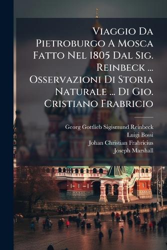 Viaggio Da Pietroburgo A Mosca Fatto Nel 1805 Dal Sig. Reinbeck ... Osservazioni Di Storia Naturale ... Di Gio. Cristiano Frabricio