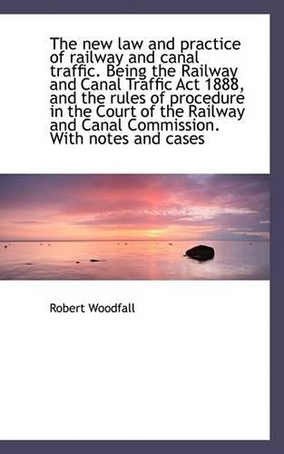 The New Law and Practice of Railway and Canal Traffic. Being the Railway and Canal Traffic ACT 1888,