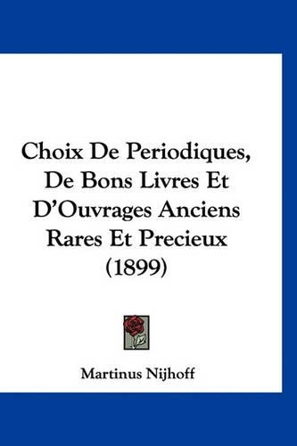 Choix de Periodiques, de Bons Livres Et d'Ouvrages Anciens Rares Et Precieux (1899): (French)