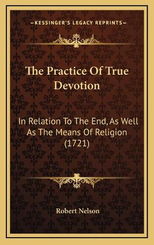 The Practice Of True Devotion: In Relation To The End, As Well As The Means Of Religion (1721)(English)