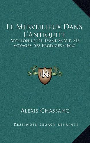 Le Merveilleux Dans L'Antiquite: Apollonius De Tyane Sa Vie, Ses Voyages, Ses Prodiges (1862)(French)