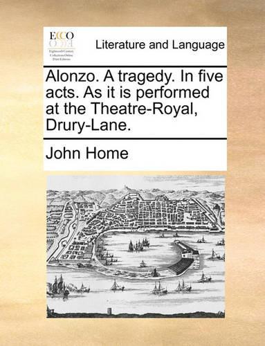 Alonzo. a Tragedy. in Five Acts. as It Is Performed at the Theatre-Royal, Drury-Lane.