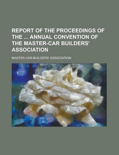 Report of the Proceedings of the Annual Convention of the Master-Car Builders' Association: (English)