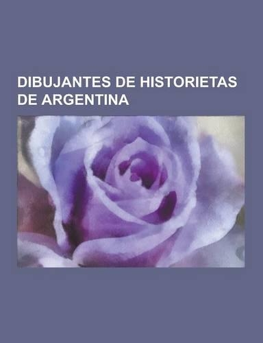 Dibujantes de Historietas de Argentina: Quino, Dante Quinterno, Horacio Altuna, Alberto Breccia, Roberto Fontanarrosa, Manuel Garcia Ferre, Jose Munoz(Spanish)