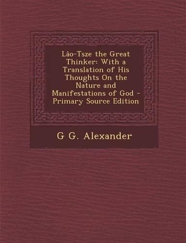 Lao-Tsze the Great Thinker: With a Translation of His Thoughts on the Nature and Manifestations of God