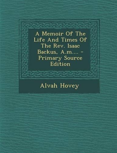 A Memoir of the Life and Times of the REV. Isaac Backus, A.M....